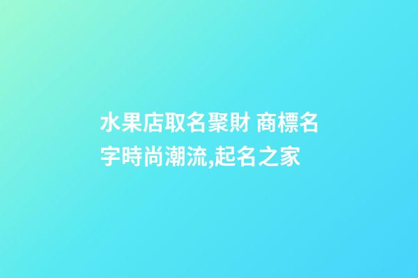 水果店取名聚財 商標名字時尚潮流,起名之家-第1張-店鋪起名-玄機派